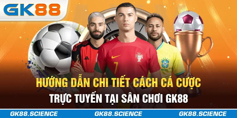 Hướng dẫn chi tiết cách cá cược trực tuyến tại sân chơi GK88